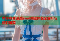 哔咔哔咔漫画ipad阅读体验全解析与精彩推荐