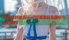 哔咔哔咔漫画ipad阅读体验全解析与精彩推荐