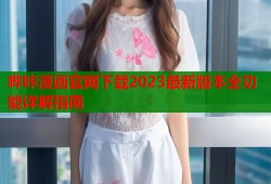 哔咔漫画官网下载2023最新版本全功能详解指南