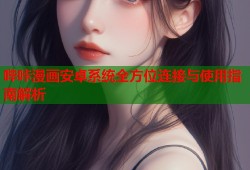 哔咔漫画安卓系统全方位连接与使用指南解析