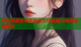 哔咔漫画安卓系统全方位连接与使用指南解析