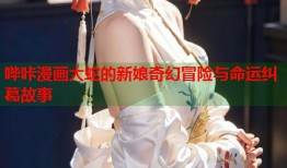哔咔漫画大蛇的新娘奇幻冒险与命运纠葛故事