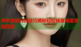 哔咔漫画分流技巧揭秘轻松畅享海量漫画资源