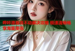 哔咔漫画滑不动解决攻略 极速流畅畅享海量漫画