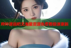 哔咔漫画吧无海量资源免费看极速更新