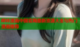 哔咔漫画中国官网最新资源大全与热门漫画推荐