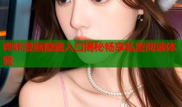 哔咔漫画隐藏入口揭秘畅享私密阅读体验