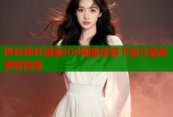 哔咔哔咔漫画IOS网盘资源下载与最新更新指南
