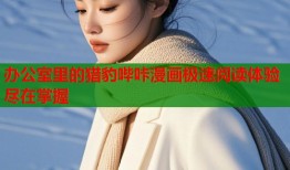 办公室里的猎豹哔咔漫画极速阅读体验尽在掌握