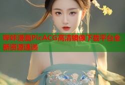 哔咔漫画PicACG高清镜像下载平台全新资源速递