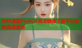 哔咔漫画PicACG高清镜像下载平台全新资源速递