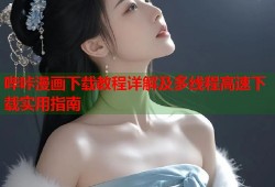 哔咔漫画下载教程详解及多线程高速下载实用指南