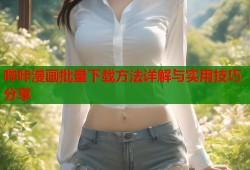 哔咔漫画批量下载方法详解与实用技巧分享