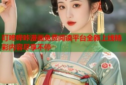 叮咚哔咔漫画免费阅读平台全新上线精彩内容尽享不停