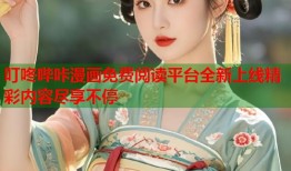叮咚哔咔漫画免费阅读平台全新上线精彩内容尽享不停