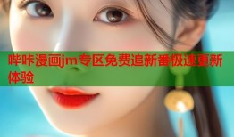 哔咔漫画jm专区免费追新番极速更新体验