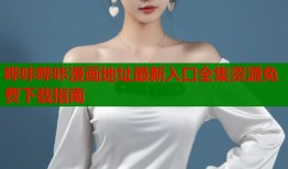 哔咔哔咔漫画地址最新入口全集资源免费下载指南