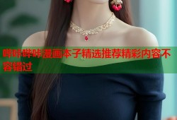哔咔哔咔漫画本子精选推荐精彩内容不容错过