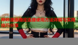 哔咔漫画稳定连接使用方法详解与实用技巧分享