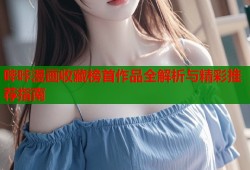 哔咔漫画收藏榜首作品全解析与精彩推荐指南