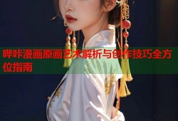 哔咔漫画原画艺术解析与创作技巧全方位指南
