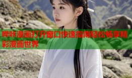 哔咔漫画打开窗口快速指南轻松畅享精彩漫画世界