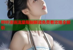 哔咔漫画流量限制解读免费看攻略全解析