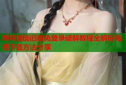 哔咔漫画旧版免登录破解教程全解析免费下载方法分享