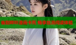 告别哔咔漫画卡死 畅享丝滑阅读体验