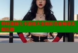 哔咔漫画七卡游戏大全精彩合集畅享无限乐趣
