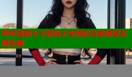 哔咔漫画七卡游戏大全精彩合集畅享无限乐趣