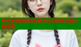 哔咔漫画收藏消失解决技巧快速找回必备指南