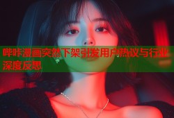 哔咔漫画突然下架引发用户热议与行业深度反思