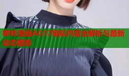 哔咔漫画AG17精彩内容全解析与最新动态推荐