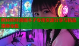 哔咔哔咔漫画本子专用资源分享与精品推荐全集
