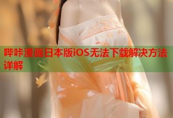 哔咔漫画日本版iOS无法下载解决方法详解
