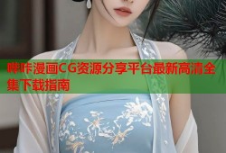 哔咔漫画CG资源分享平台最新高清全集下载指南