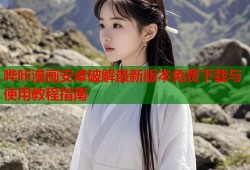 哔咔漫画安卓破解最新版本免费下载与使用教程指南