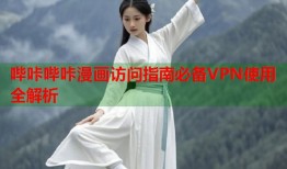 哔咔哔咔漫画访问指南必备VPN使用全解析
