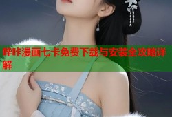 哔咔漫画七卡免费下载与安装全攻略详解