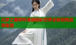 元梦之星哔咔漫画精彩世界全新冒险故事集锦