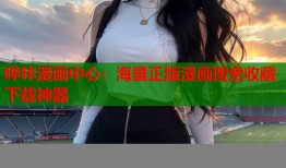 哔咔漫画中心：海量正版漫画搜索收藏下载神器