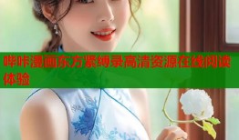 哔咔漫画东方紧缚录高清资源在线阅读体验