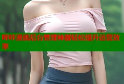 哔咔漫画后台管理神器轻松提升运营效率