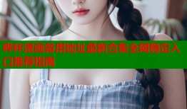 哔咔漫画备用地址最新合集全网稳定入口推荐指南
