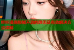 哔咔漫画模糊不清的原因及有效解决方法详解