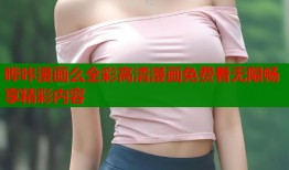 哔咔漫画么全彩高清漫画免费看无限畅享精彩内容