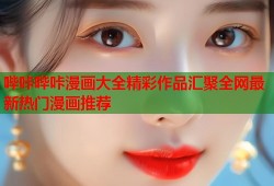 哔咔哔咔漫画大全精彩作品汇聚全网最新热门漫画推荐
