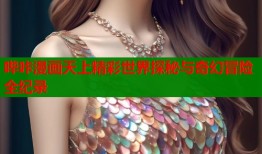 哔咔漫画天上精彩世界探秘与奇幻冒险全纪录
