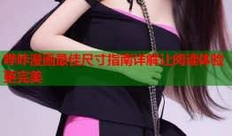 哔咔漫画最佳尺寸指南详解让阅读体验更完美